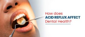 How does Acid Reflux Affect Dental Health? l Dental Blogs