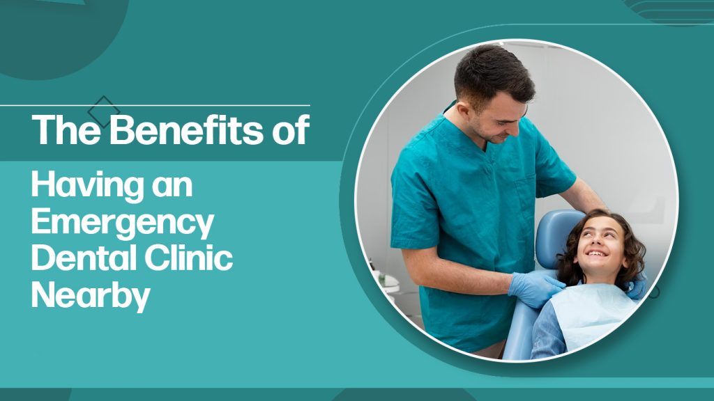 The Benefits of Having an Emergency Dental Clinic Nearby