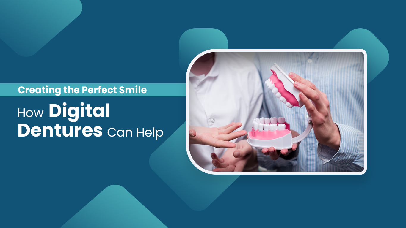 Creating the Perfect Smile: How Digital Dentures Can Help