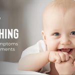 Baby Teething – Signs, Symptoms and Treatments